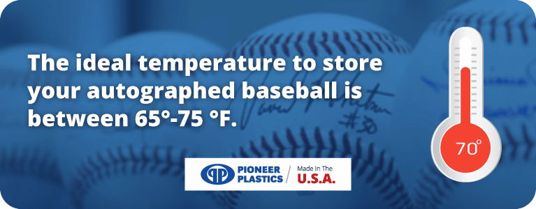 The ideal temperature to store your autographed baseball is between 65-85 degrees farenheit.